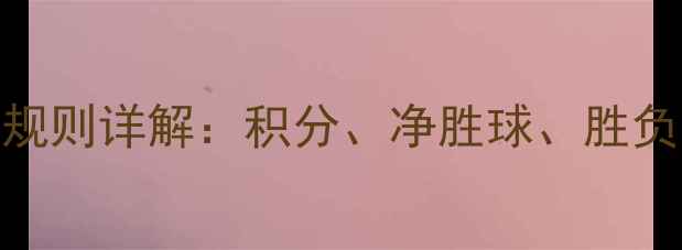 图片 赛季英超联赛积分榜排名规则详解：积分、净胜球、胜负关系如何影响最终名次？