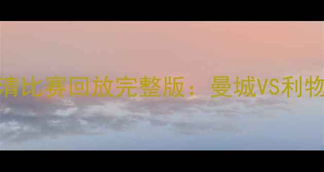 图片 赛季英超联赛高清比赛回放完整版：曼城VS利物浦经典对决集锦