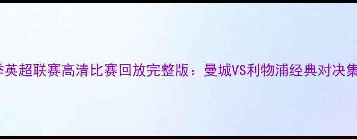 图片 赛季英超联赛高清比赛回放完整版：曼城VS利物浦经典对决集锦2