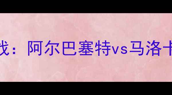 图片 赛季西乙焦点战：阿尔巴塞特vs马洛卡巅峰对决前瞻