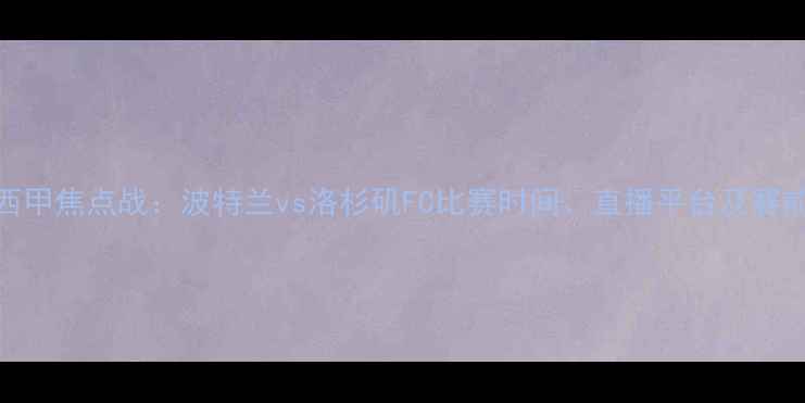 图片 赛季西甲焦点战：波特兰vs洛杉矶FC比赛时间、直播平台及赛前深度