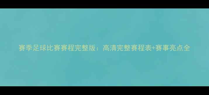 图片 赛季足球比赛赛程完整版：高清完整赛程表+赛事亮点全