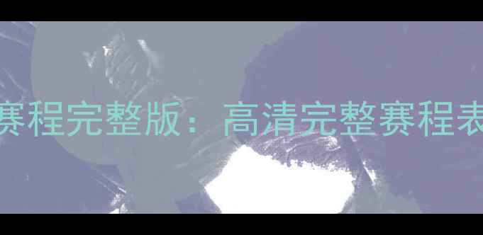 图片 赛季足球比赛赛程完整版：高清完整赛程表+赛事亮点全1