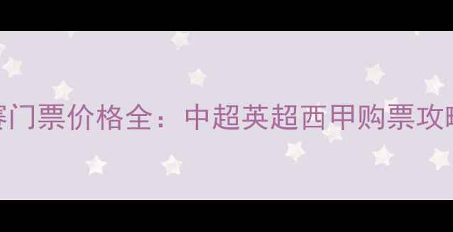 图片 赛季足球比赛门票价格全：中超英超西甲购票攻略与省钱指南