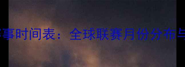 图片 赛季足球赛事时间表：全球联赛月份分布与观赛指南1