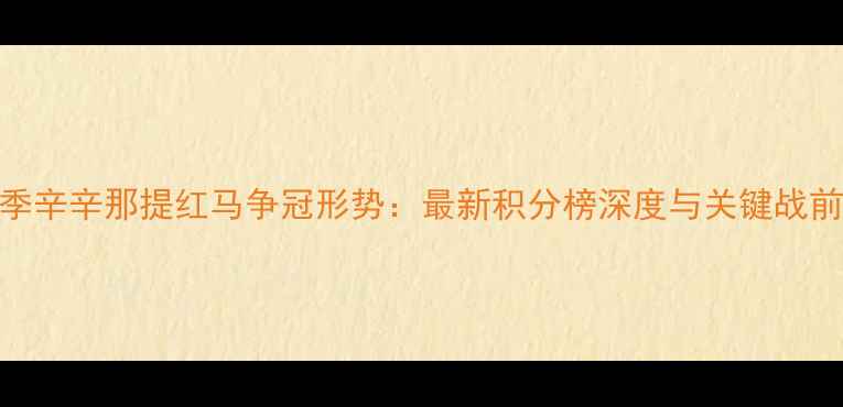 图片 赛季辛辛那提红马争冠形势：最新积分榜深度与关键战前瞻