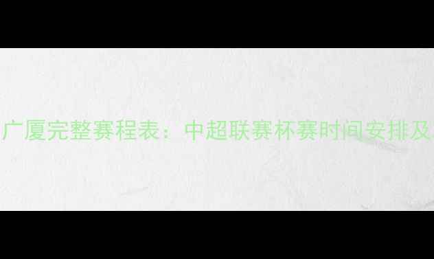 图片 赛季辽宁广厦完整赛程表：中超联赛杯赛时间安排及观赛指南