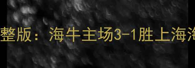 图片 赛季青岛海牛中超联赛高清完整版：海牛主场3-1胜上海海港全场进球集锦与关键镜头1