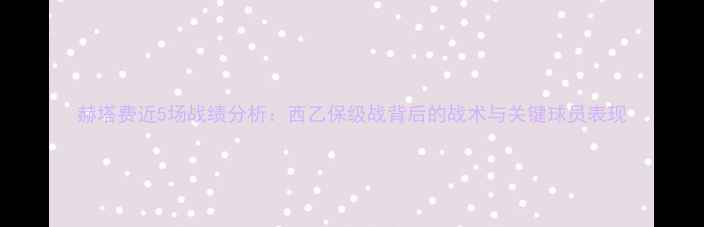 图片 赫塔费近5场战绩分析：西乙保级战背后的战术与关键球员表现