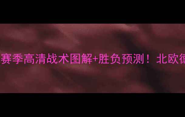 图片 赫根vs埃尔夫斯赛季高清战术图解+胜负预测！北欧德比三大看点🔥2