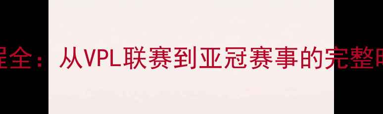 图片 越南球队赛季赛程全：从VPL联赛到亚冠赛事的完整时间表与观赛指南