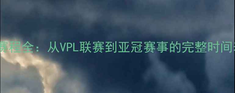 图片 越南球队赛季赛程全：从VPL联赛到亚冠赛事的完整时间表与观赛指南1