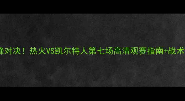 图片 足坛巅峰对决！热火VS凯尔特人第七场高清观赛指南+战术全🔥🏆2