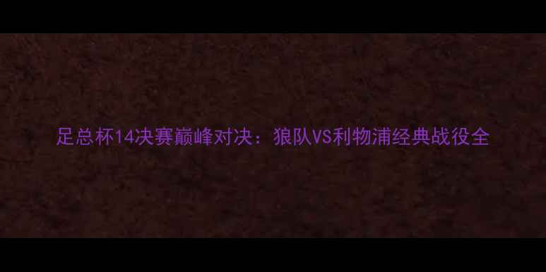 图片 足总杯14决赛巅峰对决：狼队VS利物浦经典战役全