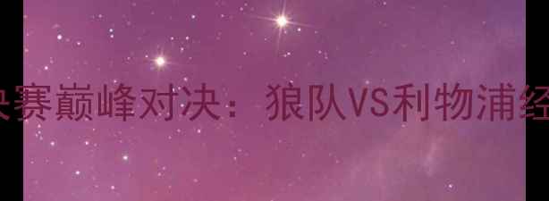 图片 足总杯14决赛巅峰对决：狼队VS利物浦经典战役全2