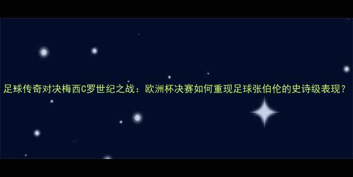 图片 足球传奇对决梅西C罗世纪之战：欧洲杯决赛如何重现足球张伯伦的史诗级表现？