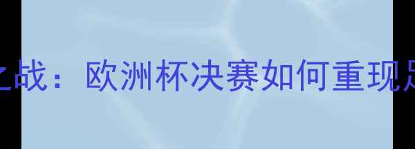 图片 足球传奇对决梅西C罗世纪之战：欧洲杯决赛如何重现足球张伯伦的史诗级表现？2