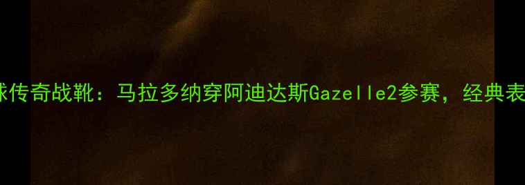 图片 足球传奇战靴：马拉多纳穿阿迪达斯Gazelle2参赛，经典表现2