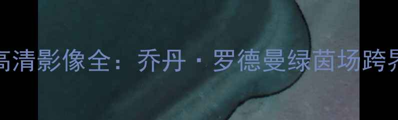 图片 足球传奇高清影像全：乔丹·罗德曼绿茵场跨界传奇时刻