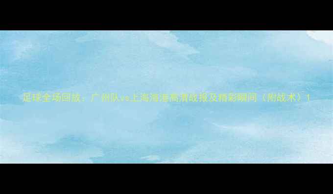 图片 足球全场回放：广州队vs上海海港高清战报及精彩瞬间（附战术）1