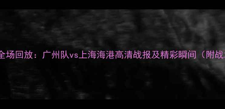 图片 足球全场回放：广州队vs上海海港高清战报及精彩瞬间（附战术）2