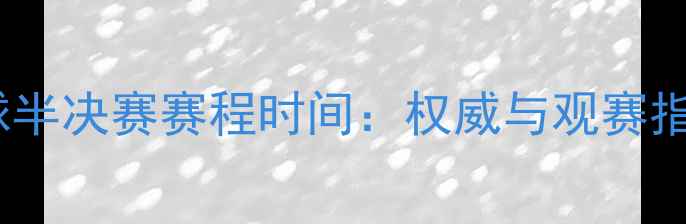图片 足球半决赛赛程时间：权威与观赛指南1