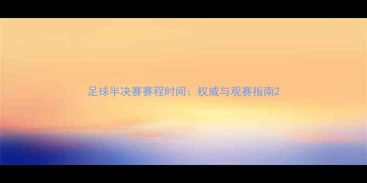 图片 足球半决赛赛程时间：权威与观赛指南2