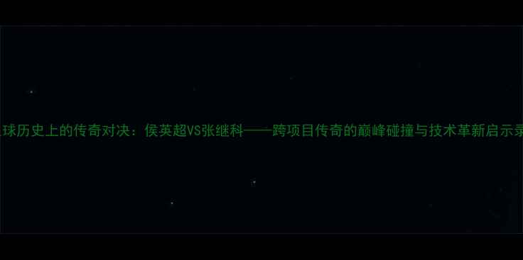 图片 足球历史上的传奇对决：侯英超VS张继科——跨项目传奇的巅峰碰撞与技术革新启示录2