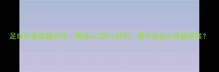 图片 足球历史巅峰对决：梅西vsC罗vs贝利，谁才是球王终极答案？