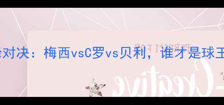 图片 足球历史巅峰对决：梅西vsC罗vs贝利，谁才是球王终极答案？1