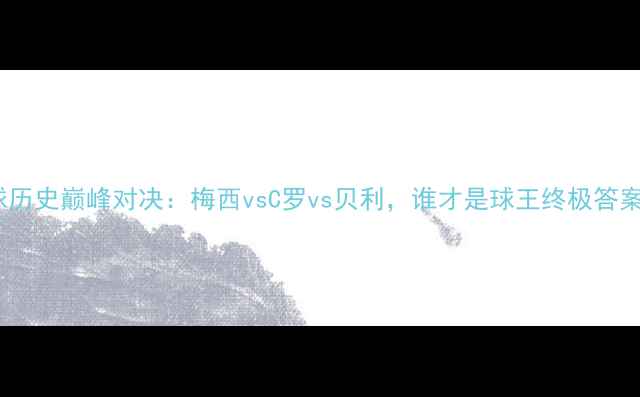 图片 足球历史巅峰对决：梅西vsC罗vs贝利，谁才是球王终极答案？2
