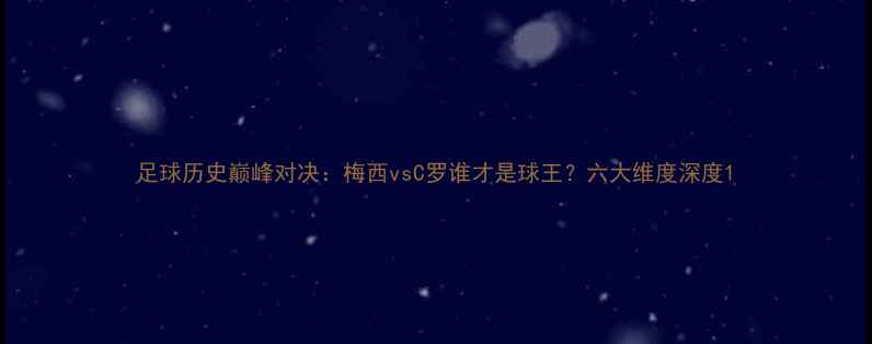 图片 足球历史巅峰对决：梅西vsC罗谁才是球王？六大维度深度1