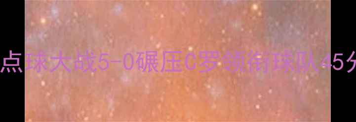 图片 足球史诗对决！梅西点球大战5-0碾压C罗领衔球队45分差距刷新足坛纪录1