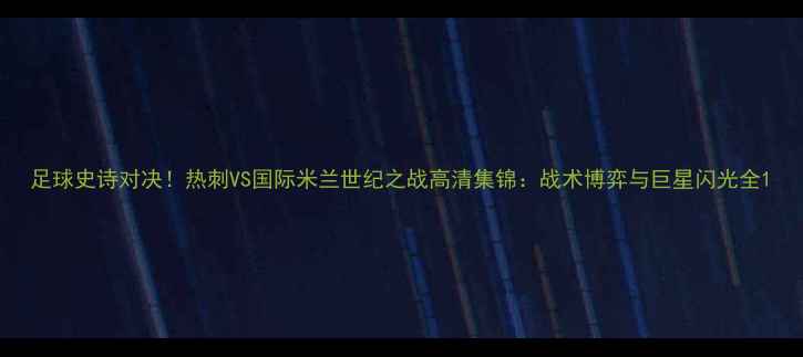 图片 足球史诗对决！热刺VS国际米兰世纪之战高清集锦：战术博弈与巨星闪光全1