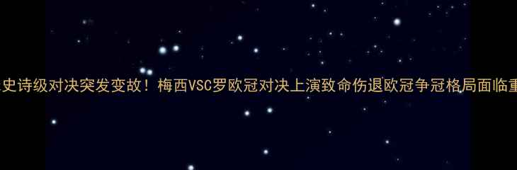 图片 足球史诗级对决突发变故！梅西VSC罗欧冠对决上演致命伤退欧冠争冠格局面临重构2