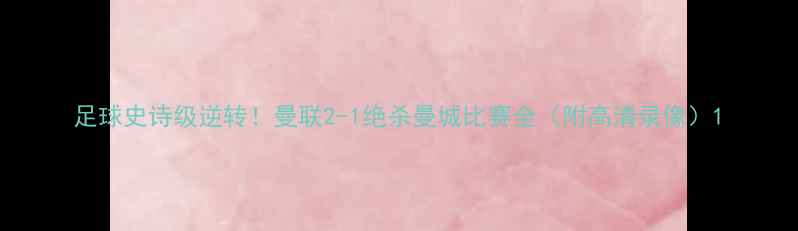 图片 足球史诗级逆转！曼联2-1绝杀曼城比赛全（附高清录像）1