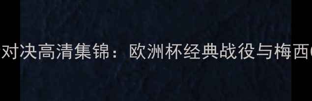 图片 足球巨星巅峰对决高清集锦：欧洲杯经典战役与梅西C罗世纪破门1