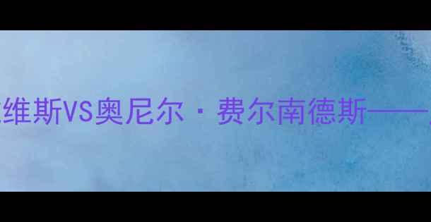 图片 足球巨星巅峰对决：凯文·戴维斯VS奥尼尔·费尔南德斯——历史级锋线碰撞的战术与数据
