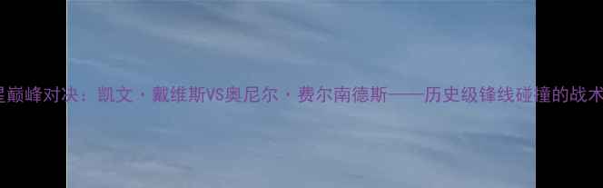 图片 足球巨星巅峰对决：凯文·戴维斯VS奥尼尔·费尔南德斯——历史级锋线碰撞的战术与数据1