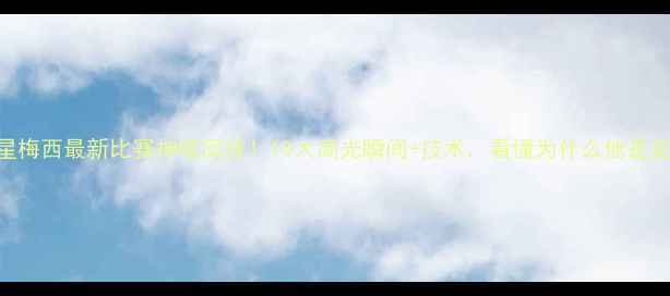 图片 足球巨星梅西最新比赛神级回放！10大高光瞬间+技术，看懂为什么他是足坛GOAT