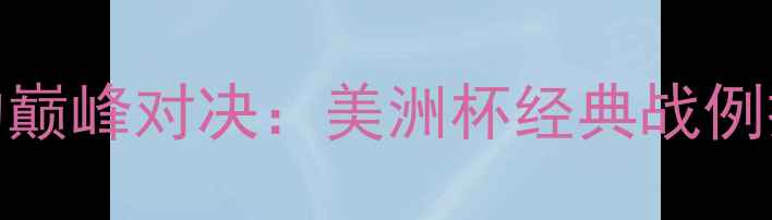 图片 足球巨星梅西的巅峰对决：美洲杯经典战例技术与战术启示