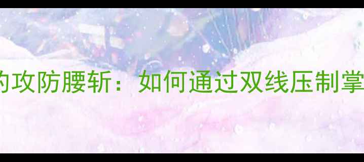 图片 足球战术中的攻防腰斩：如何通过双线压制掌控比赛节奏1
