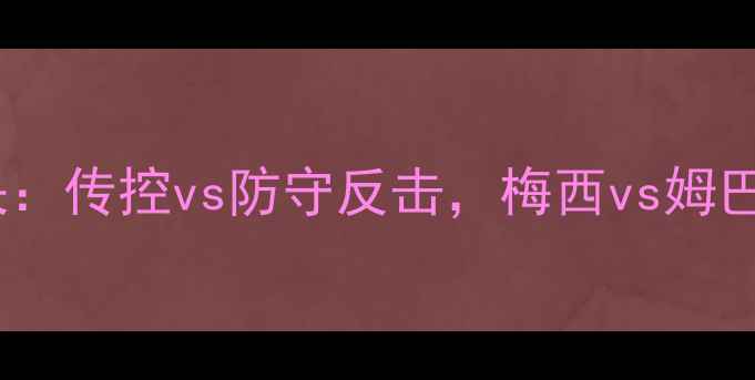 图片 足球战术巅峰对决：传控vs防守反击，梅西vs姆巴佩谁更胜一筹？2