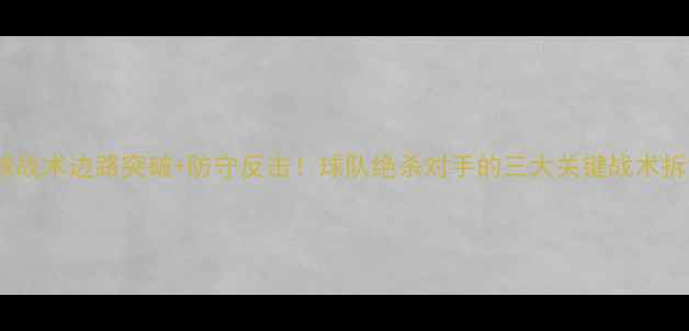 图片 足球战术边路突破+防守反击！球队绝杀对手的三大关键战术拆解1