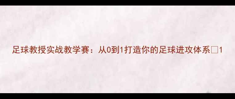 图片 足球教授实战教学赛：从0到1打造你的足球进攻体系✨1