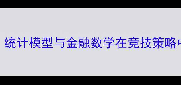 图片 足球数据分析：统计模型与金融数学在竞技策略中的博弈与应用