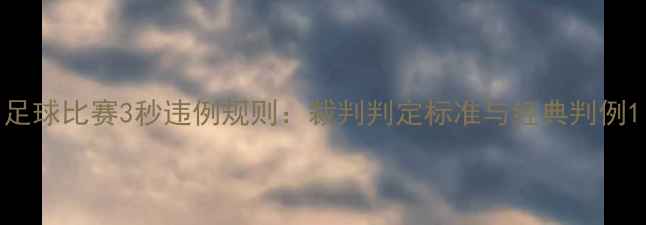 图片 足球比赛3秒违例规则：裁判判定标准与经典判例1