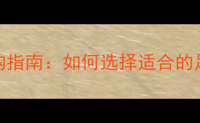 图片 足球比赛专用鞋选购指南：如何选择适合的足球鞋类型及品牌？