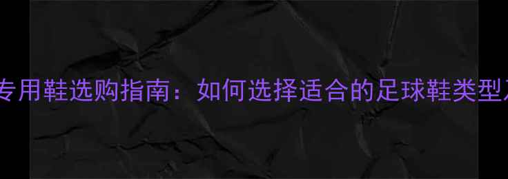 图片 足球比赛专用鞋选购指南：如何选择适合的足球鞋类型及品牌？1