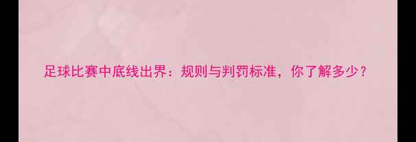 图片 足球比赛中底线出界：规则与判罚标准，你了解多少？